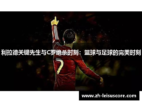 利拉德关键先生与C罗绝杀时刻：篮球与足球的完美时刻