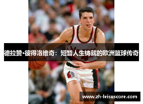 德拉赞·彼得洛维奇：短暂人生铸就的欧洲篮球传奇