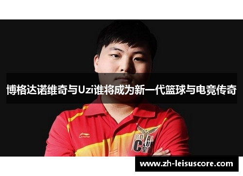 博格达诺维奇与Uzi谁将成为新一代篮球与电竞传奇
