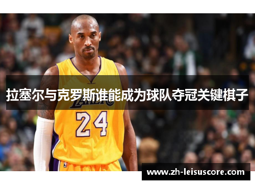 拉塞尔与克罗斯谁能成为球队夺冠关键棋子